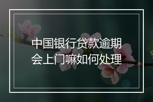 中国银行贷款逾期会上门嘛如何处理