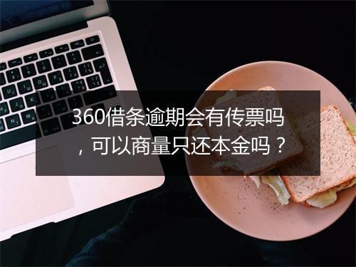 360借条逾期会有传票吗，可以商量只还本金吗？