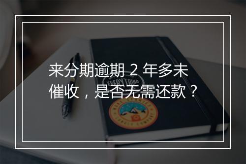 来分期逾期 2 年多未催收，是否无需还款？