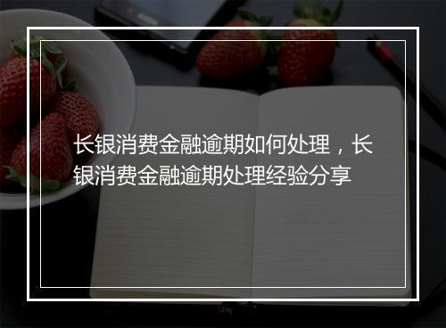 长银消费金融逾期如何处理，长银消费金融逾期处理经验分享