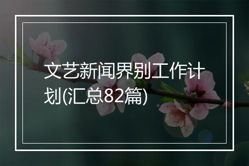 文艺新闻界别工作计划(汇总82篇)
