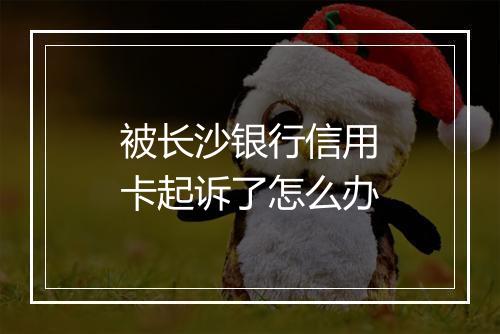 被长沙银行信用卡起诉了怎么办