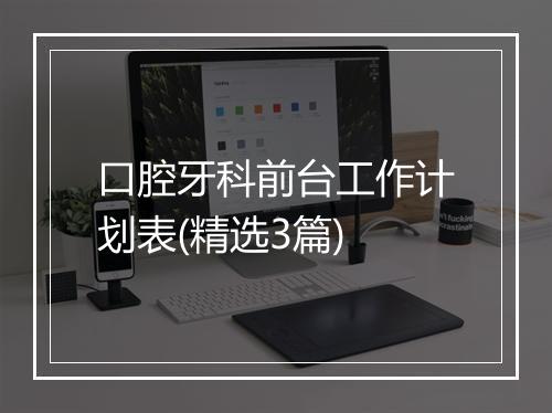 口腔牙科前台工作计划表(精选3篇)
