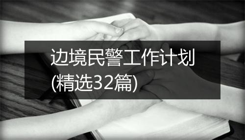 边境民警工作计划(精选32篇)