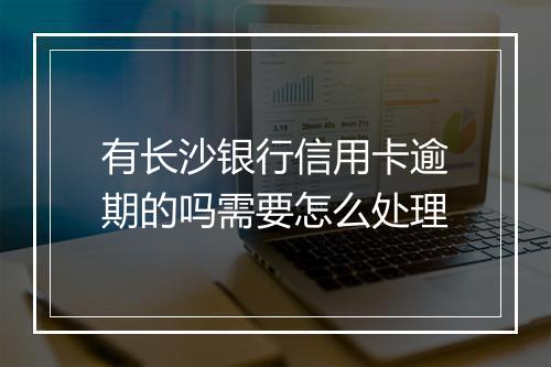 有长沙银行信用卡逾期的吗需要怎么处理
