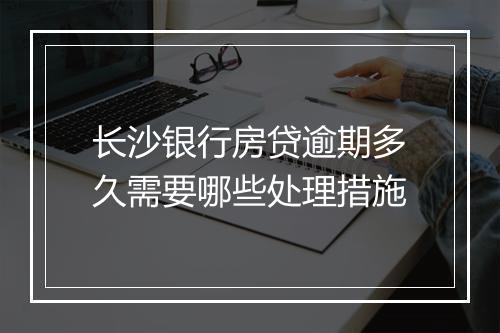 长沙银行房贷逾期多久需要哪些处理措施