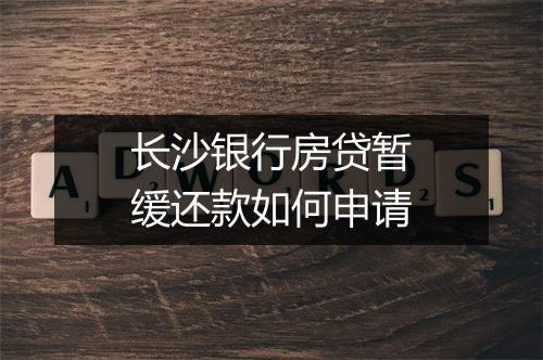 长沙银行房贷暂缓还款如何申请