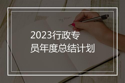 2023行政专员年度总结计划