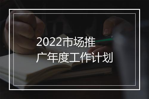 2022市场推广年度工作计划