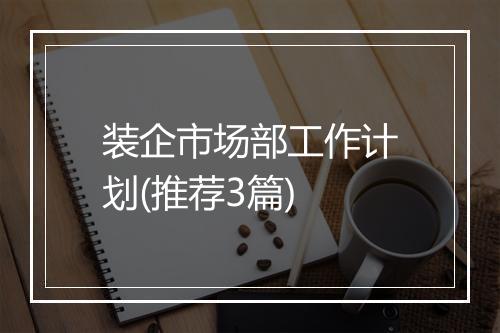 装企市场部工作计划(推荐3篇)