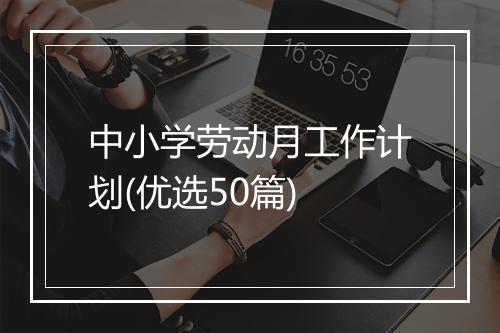 中小学劳动月工作计划(优选50篇)