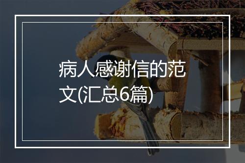 病人感谢信的范文(汇总6篇)