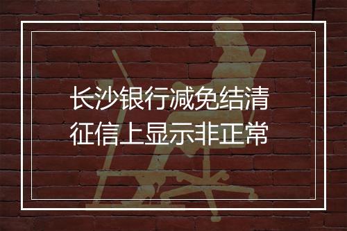 长沙银行减免结清 征信上显示非正常