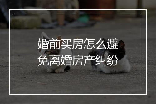 婚前买房怎么避免离婚房产纠纷