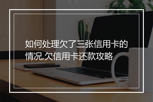 如何处理欠了三张信用卡的情况,欠信用卡还款攻略