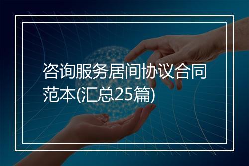 咨询服务居间协议合同范本(汇总25篇)