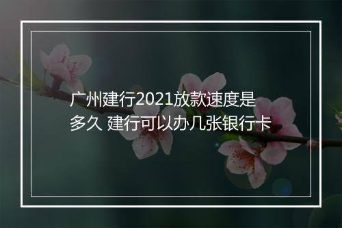 广州建行2021放款速度是多久 建行可以办几张银行卡