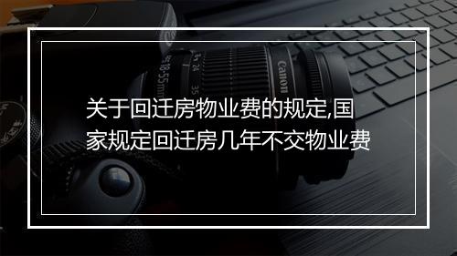 关于回迁房物业费的规定,国家规定回迁房几年不交物业费