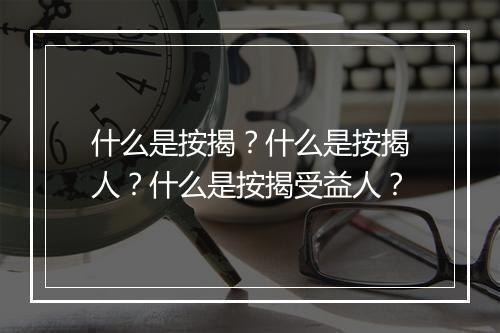 什么是按揭？什么是按揭人？什么是按揭受益人？