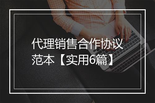 代理销售合作协议范本【实用6篇】
