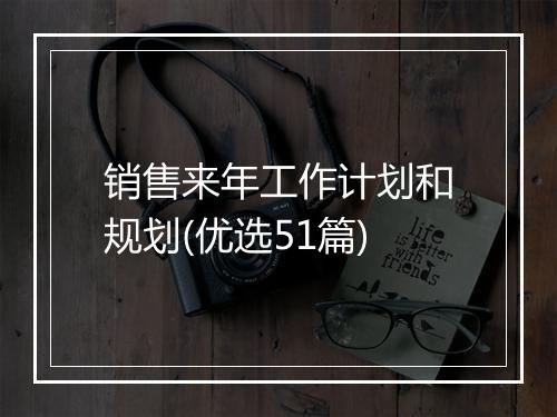 销售来年工作计划和规划(优选51篇)