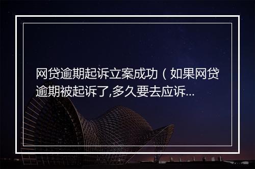 网贷逾期起诉立案成功（如果网贷逾期被起诉了,多久要去应诉）