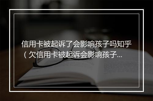 信用卡被起诉了会影响孩子吗知乎（欠信用卡被起诉会影响孩子考大学就业）
