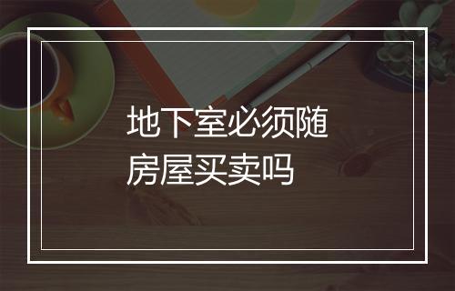 地下室必须随房屋买卖吗