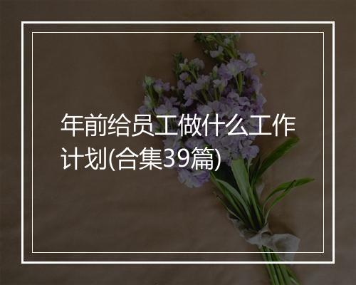 年前给员工做什么工作计划(合集39篇)