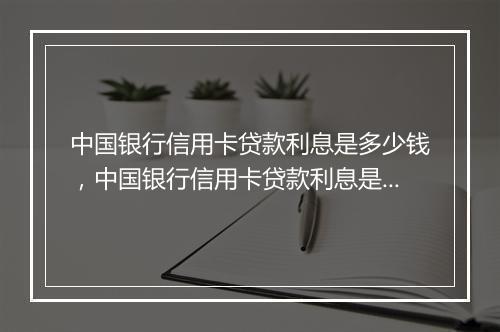 中国银行信用卡贷款利息是多少钱，中国银行信用卡贷款利息是多少