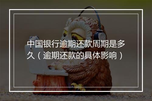 中国银行逾期还款周期是多久（逾期还款的具体影响）