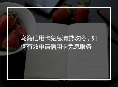 乌海信用卡免息清贷攻略，如何有效申请信用卡免息服务