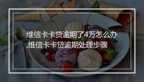 维信卡卡贷逾期了4万怎么办,维信卡卡贷逾期处理步骤