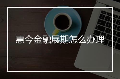 惠今金融展期怎么办理