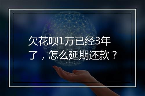 欠花呗1万已经3年了，怎么延期还款？