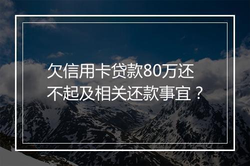 欠信用卡贷款80万还不起及相关还款事宜？