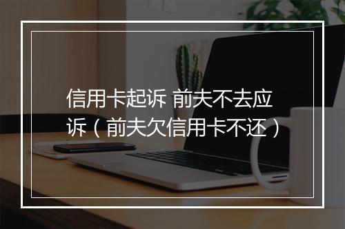 信用卡起诉 前夫不去应诉（前夫欠信用卡不还）
