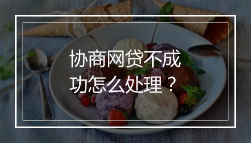 协商网贷不成功怎么处理？