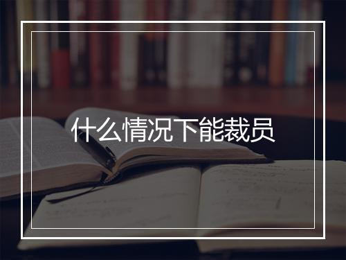 什么情况下能裁员
