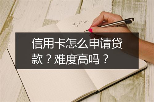 信用卡怎么申请贷款？难度高吗？