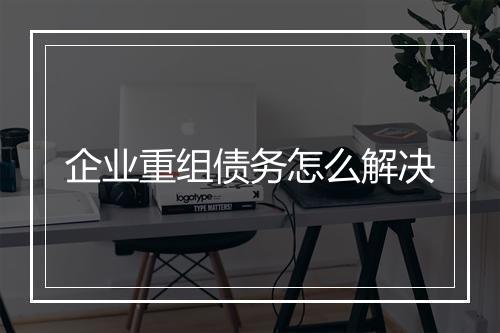 企业重组债务怎么解决