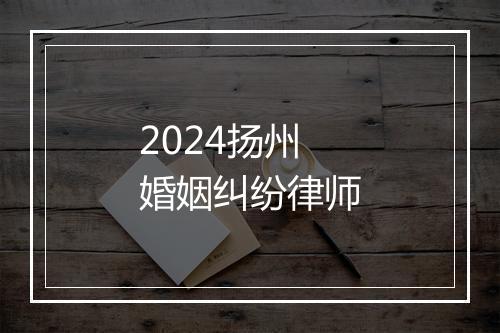 2024扬州婚姻纠纷律师