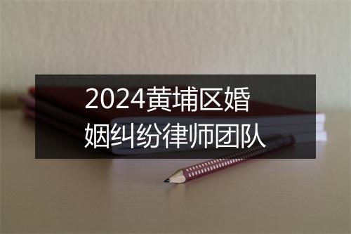 2024黄埔区婚姻纠纷律师团队