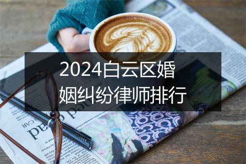 2024白云区婚姻纠纷律师排行
