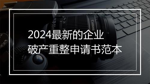 2024最新的企业破产重整申请书范本
