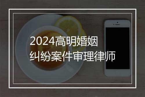 2024高明婚姻纠纷案件审理律师