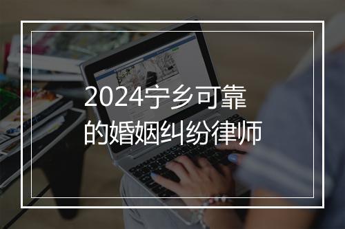 2024宁乡可靠的婚姻纠纷律师