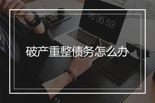 破产重整债务怎么办