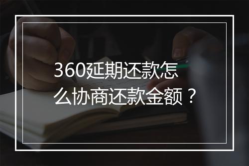 360延期还款怎么协商还款金额？