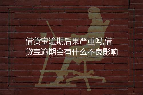 借贷宝逾期后果严重吗,借贷宝逾期会有什么不良影响